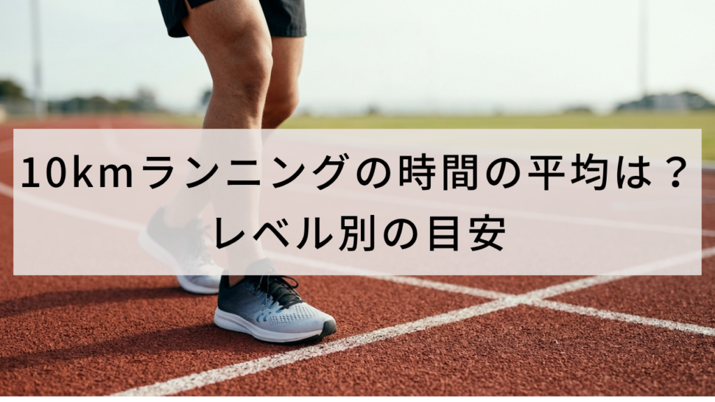 10kmランニングの時間の平均は？レベル別の目安