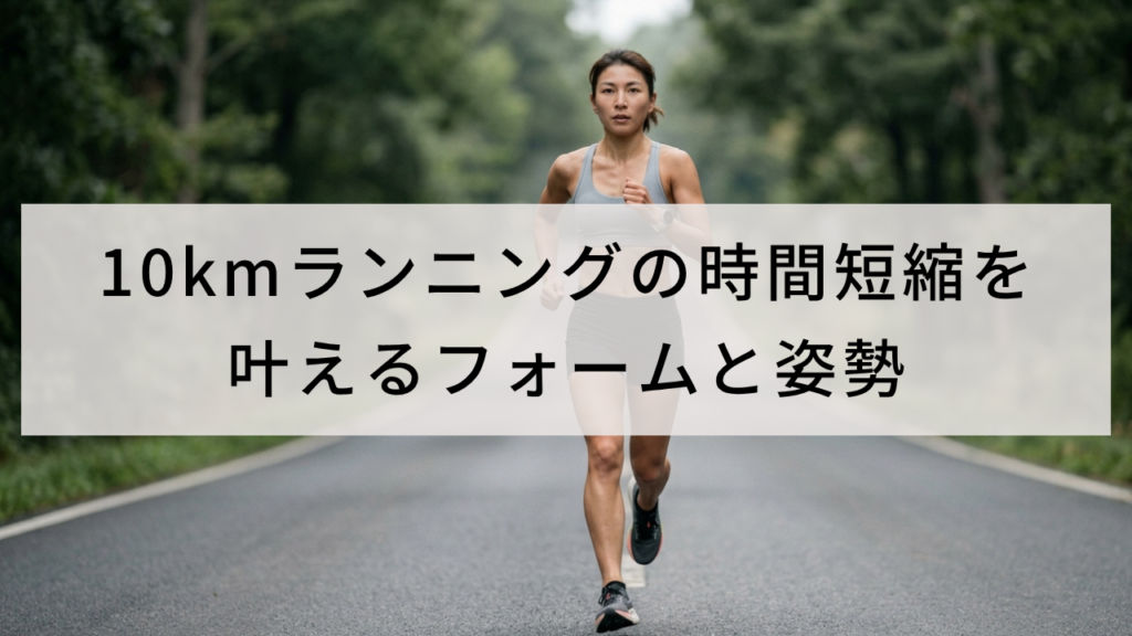 10kmランニングの時間短縮を叶えるフォームと姿勢